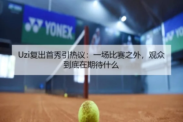 Uzi复出首秀引热议：一场比赛之外，观众到底在期待什么